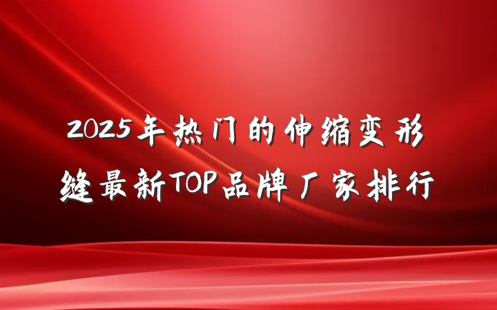2025年热门的伸缩变形缝最新TOP品牌厂家排行