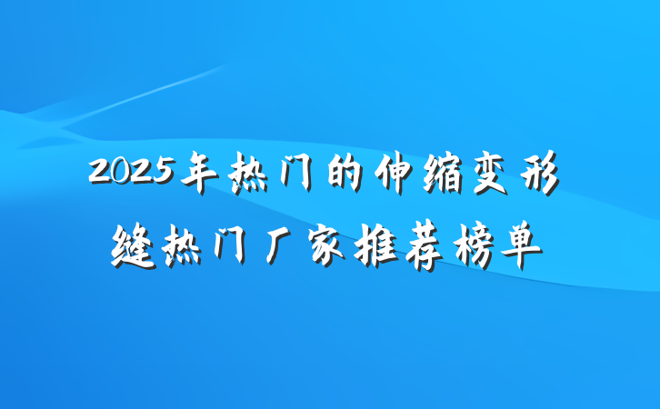 2025年热门的伸缩变形缝热门厂家推荐榜单