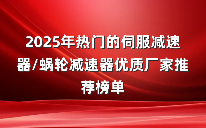 2025年热门的伺服减速器/蜗轮减速器优质厂家推荐榜单