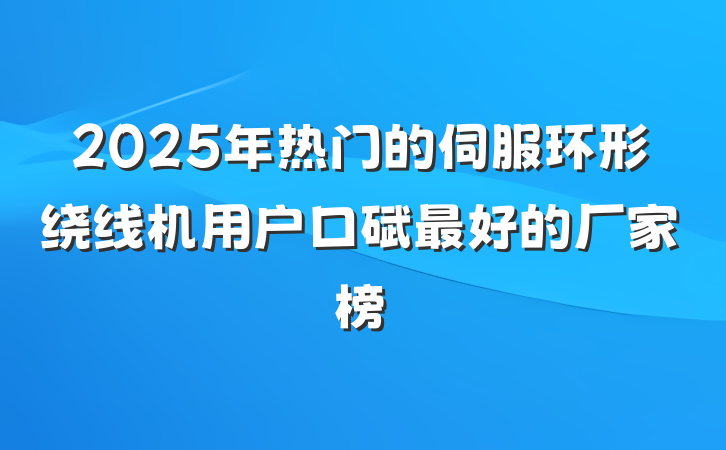 2025年热门的伺服环形绕线机用户口碑最好的厂家榜