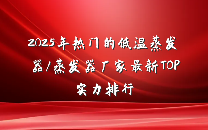 2025年热门的低温蒸发器/蒸发器厂家最新TOP实力排行