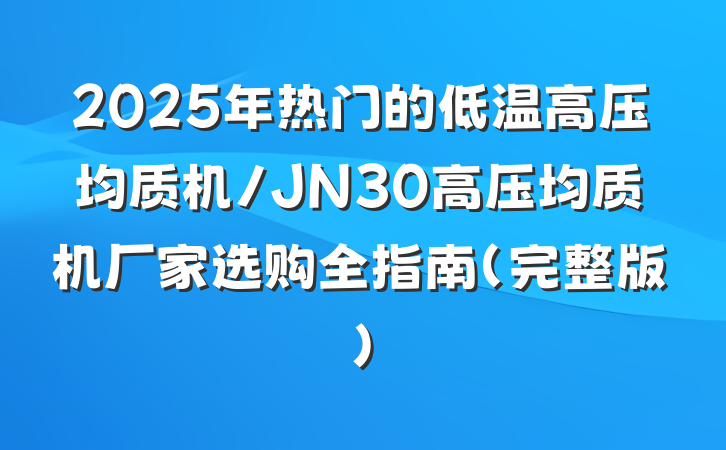 2025年热门的低温高压均质机/JN30高压均质机厂家选购全指南(完整版)
