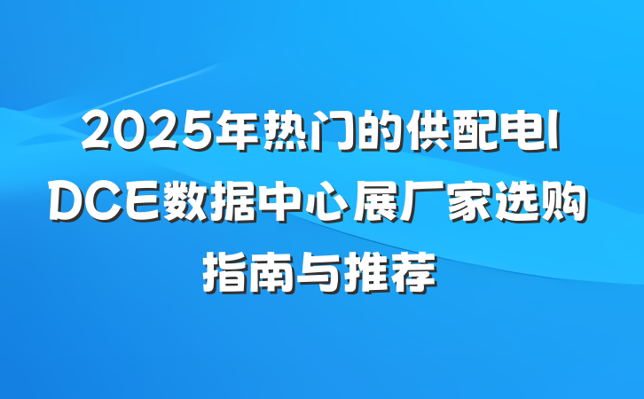 2025年热门的供配电IDCE数据中心展厂家选购指南与推荐