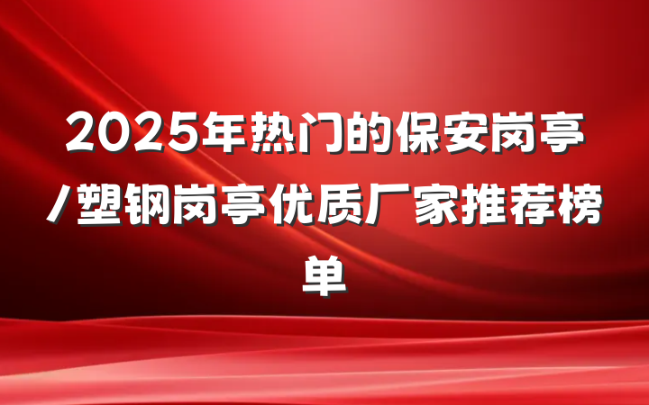 2025年热门的保安岗亭/塑钢岗亭优质厂家推荐榜单