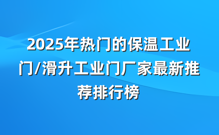 2025年热门的保温工业门/滑升工业门厂家最新推荐排行榜