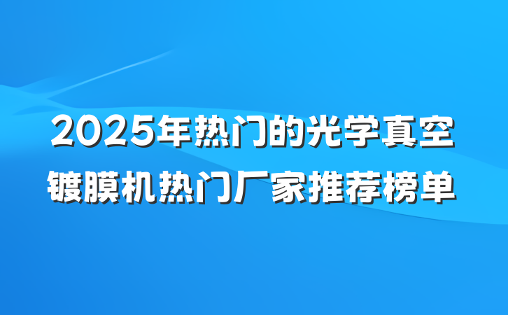 2025年热门的光学真空镀膜机热门厂家推荐榜单