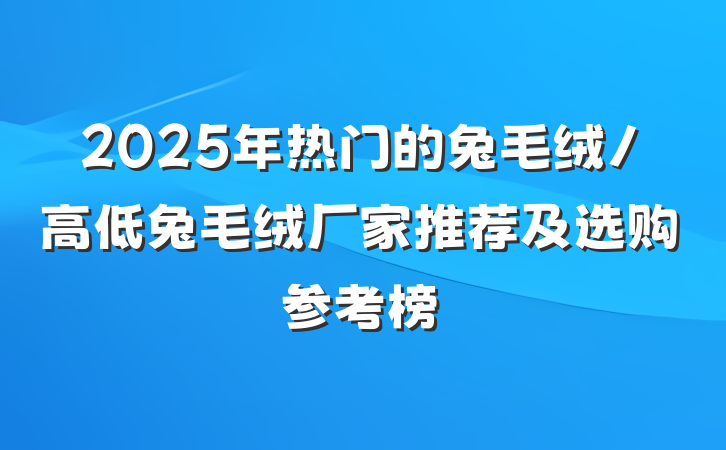 2025年热门的兔毛绒/高低兔毛绒厂家推荐及选购参考榜