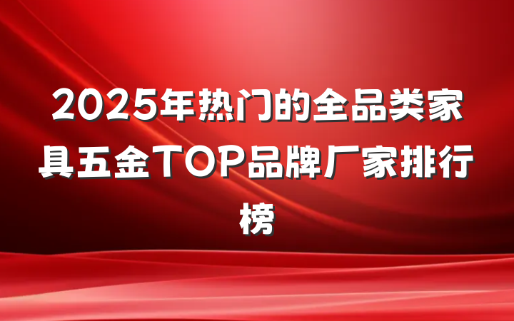 2025年热门的全品类家具五金TOP品牌厂家排行榜