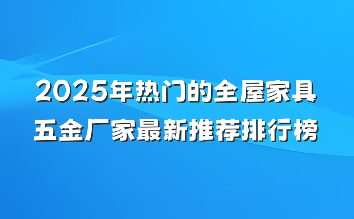 2025年热门的全屋家具五金厂家最新推荐排行榜