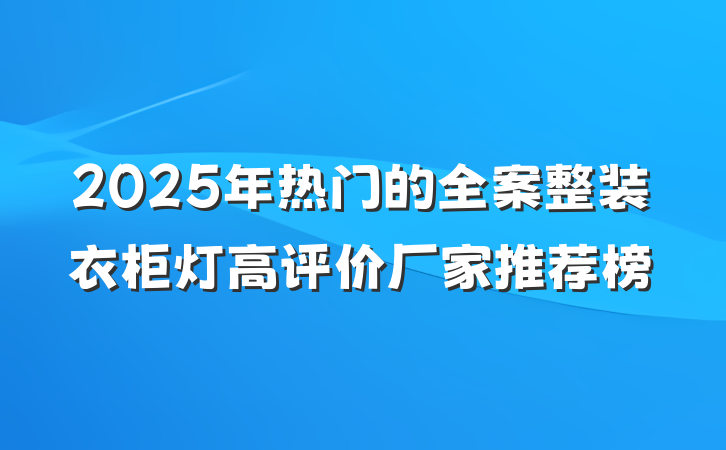 2025年热门的全案整装衣柜灯高评价厂家推荐榜