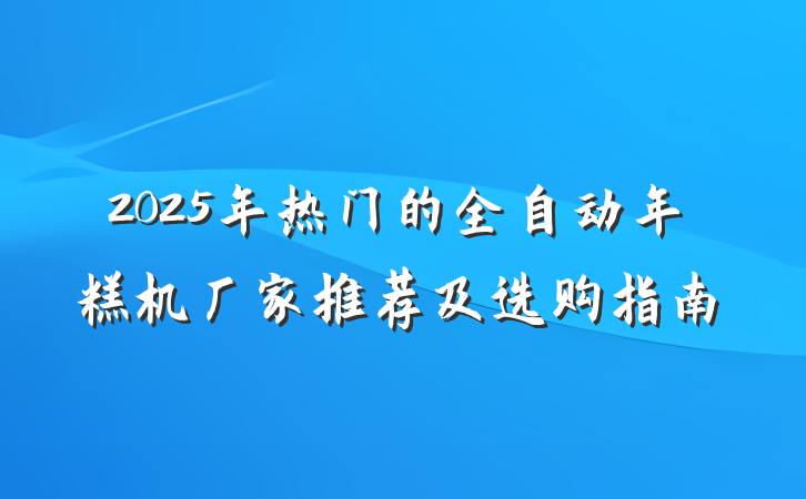 2025年热门的全自动年糕机厂家推荐及选购指南