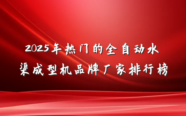 2025年热门的全自动水渠成型机品牌厂家排行榜