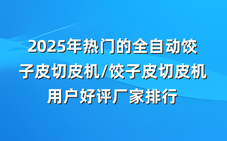 2025年热门的全自动饺子皮切皮机/饺子皮切皮机用户好评厂家排行