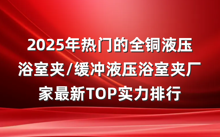 2025年热门的全铜液压浴室夹/缓冲液压浴室夹厂家最新TOP实力排行