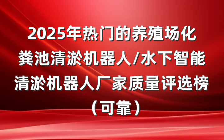 2025年热门的养殖场化粪池清淤机器人/水下智能清淤机器人厂家质量评选榜(可靠)