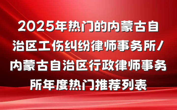 2025年热门的内蒙古自治区工伤纠纷律师事务所/内蒙古自治区行政律师事务所年度热门推荐列表