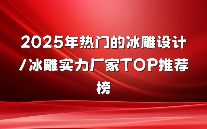 2025年热门的冰雕设计/冰雕实力厂家TOP推荐榜