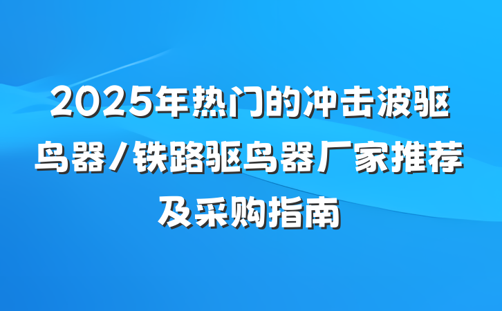 2025年热门的冲击波驱鸟器/铁路驱鸟器厂家推荐及采购指南