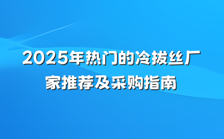 2025年热门的冷拔丝厂家推荐及采购指南