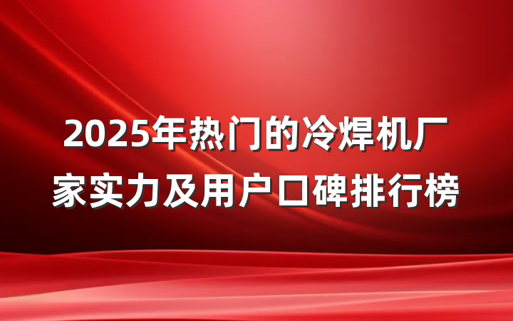 2025年热门的冷焊机厂家实力及用户口碑排行榜
