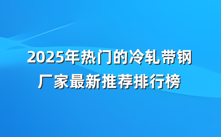 2025年热门的冷轧带钢厂家最新推荐排行榜