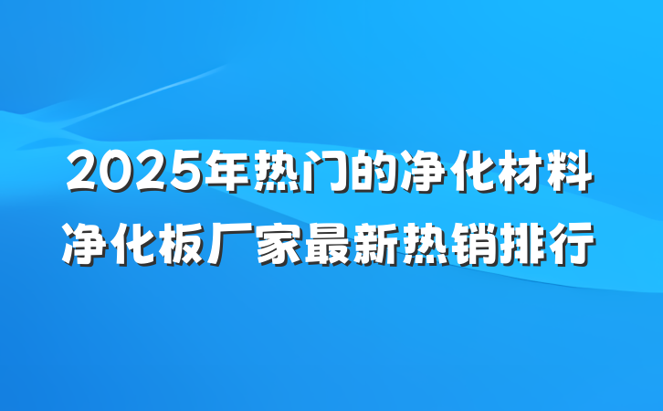 2025年热门的净化材料净化板厂家最新热销排行