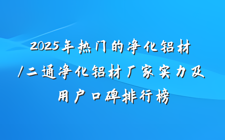 2025年热门的净化铝材/二通净化铝材厂家实力及用户口碑排行榜