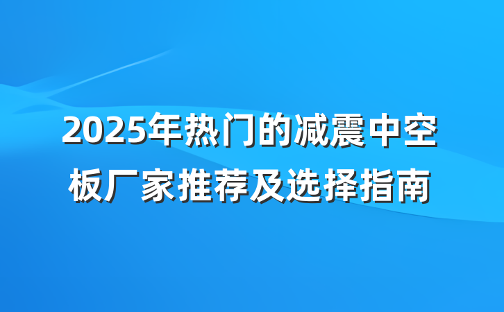 2025年热门的减震中空板厂家推荐及选择指南