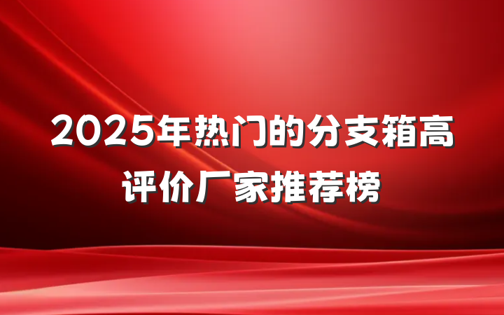2025年热门的分支箱高评价厂家推荐榜