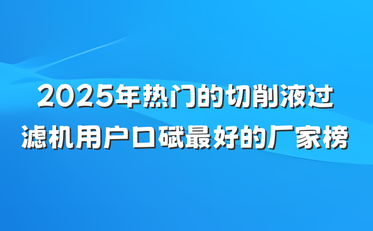 2025年热门的切削液过滤机用户口碑最好的厂家榜