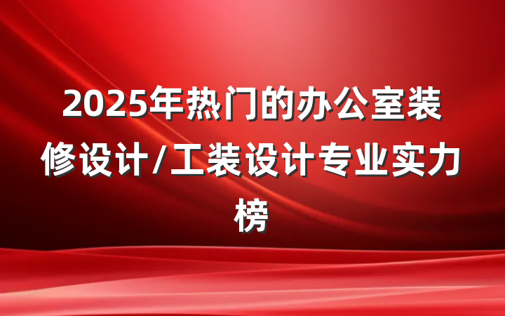2025年热门的办公室装修设计/工装设计专业实力榜