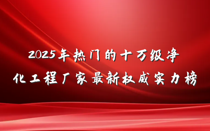 2025年热门的十万级净化工程厂家最新权威实力榜