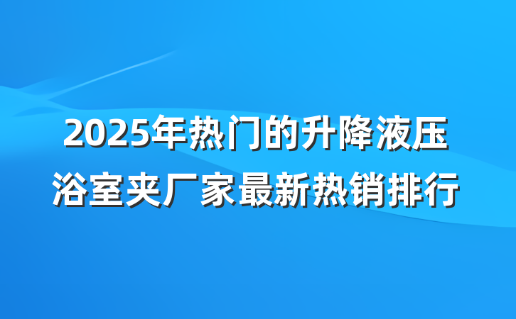 2025年热门的升降液压浴室夹厂家最新热销排行