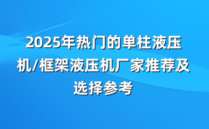 2025年热门的单柱液压机/框架液压机厂家推荐及选择参考