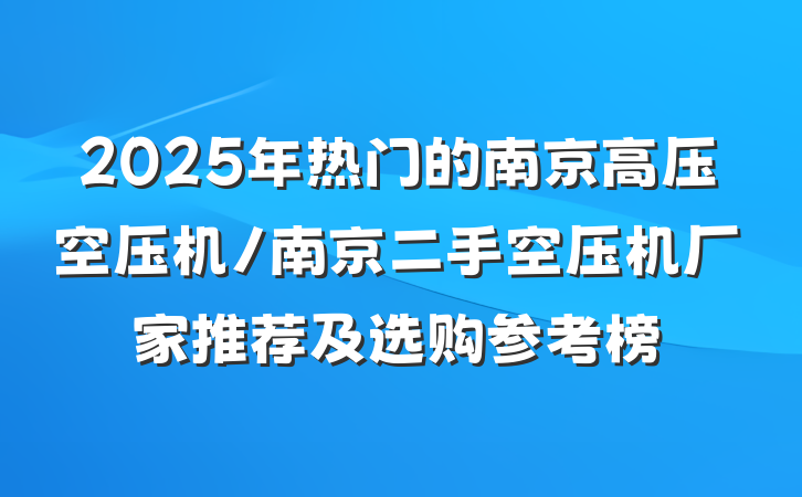 2025年热门的南京高压空压机/南京二手空压机厂家推荐及选购参考榜