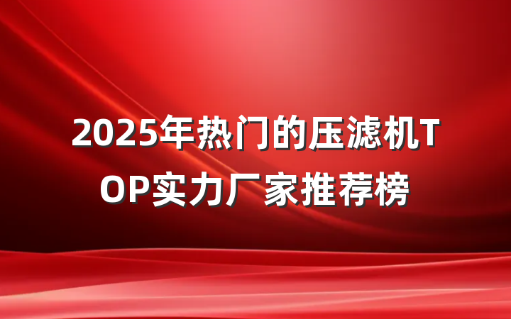 2025年热门的压滤机TOP实力厂家推荐榜