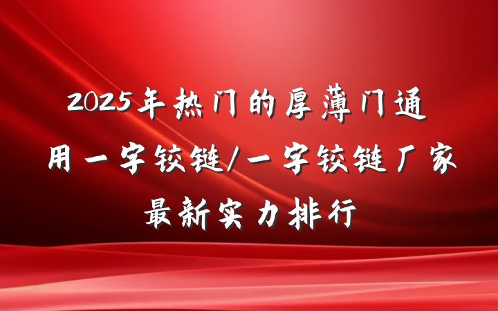 2025年热门的厚薄门通用一字铰链/一字铰链厂家最新实力排行
