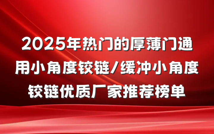 2025年热门的厚薄门通用小角度铰链/缓冲小角度铰链优质厂家推荐榜单