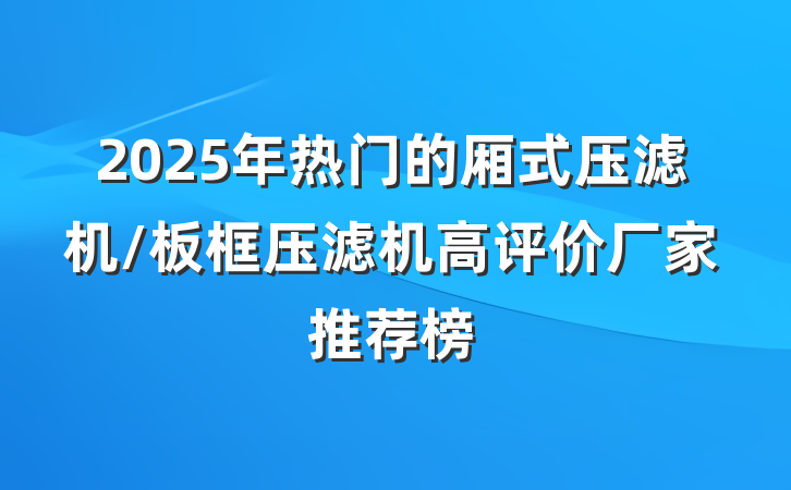 2025年热门的厢式压滤机/板框压滤机高评价厂家推荐榜