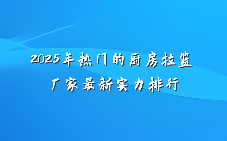 2025年热门的厨房拉篮厂家最新实力排行