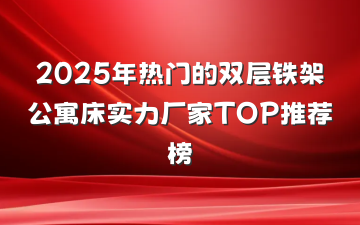 2025年热门的双层铁架公寓床实力厂家TOP推荐榜
