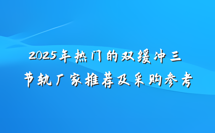 2025年热门的双缓冲三节轨厂家推荐及采购参考