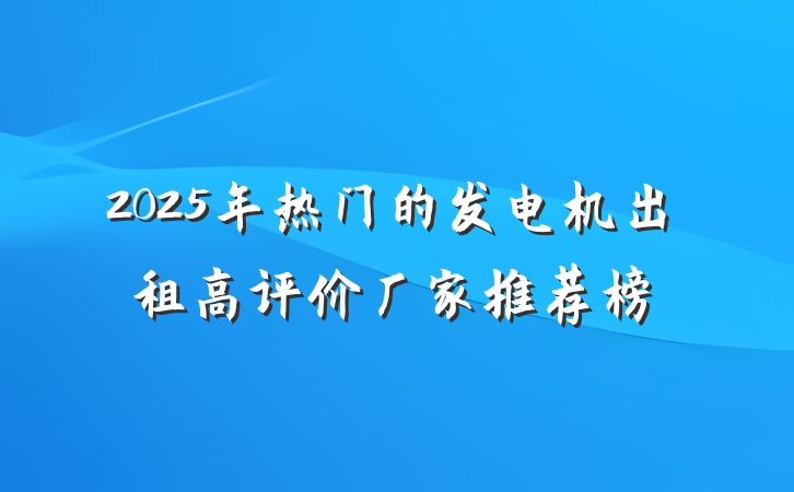 2025年热门的发电机出租高评价厂家推荐榜