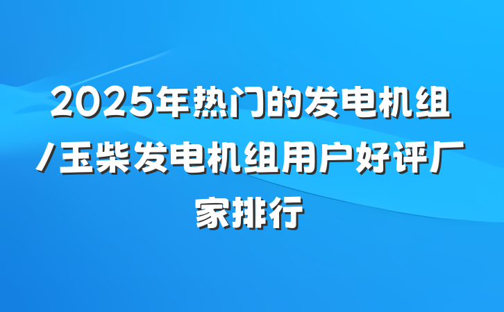 2025年热门的发电机组/玉柴发电机组用户好评厂家排行