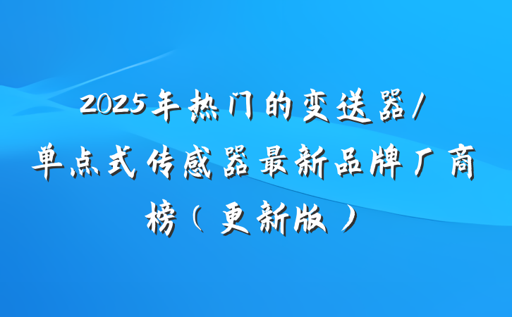 2025年热门的变送器/单点式传感器最新品牌厂商榜（更新版）