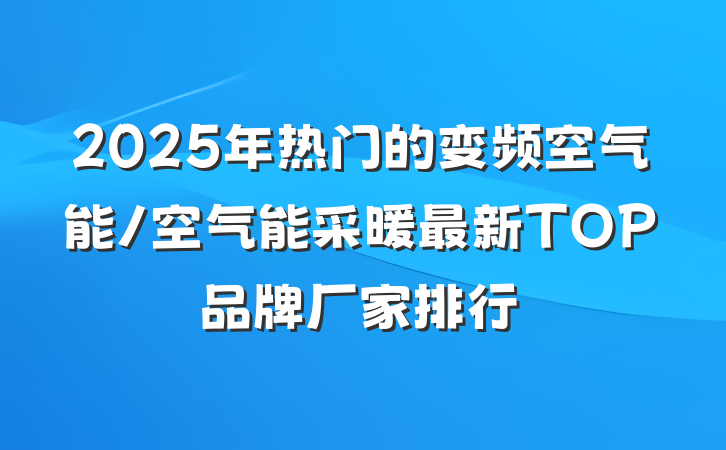 2025年热门的变频空气能/空气能采暖最新TOP品牌厂家排行