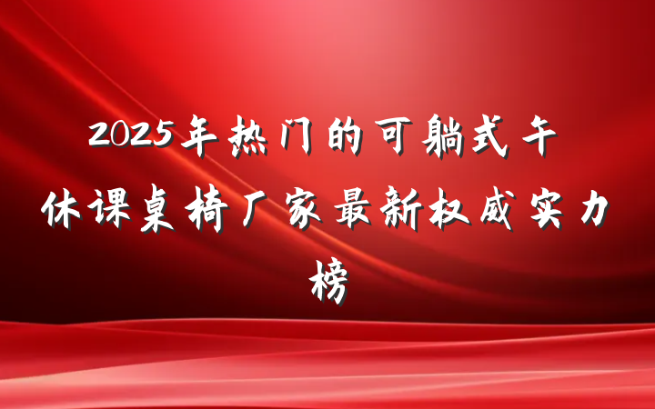 2025年热门的可躺式午休课桌椅厂家最新权威实力榜