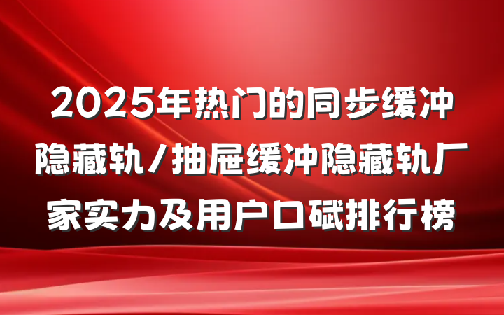2025年热门的同步缓冲隐藏轨/抽屉缓冲隐藏轨厂家实力及用户口碑排行榜