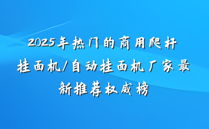 2025年热门的商用爬杆挂面机/自动挂面机厂家最新推荐权威榜