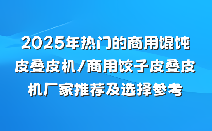 2025年热门的商用馄饨皮叠皮机/商用饺子皮叠皮机厂家推荐及选择参考
